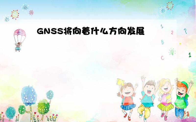 GNSS将向着什么方向发展