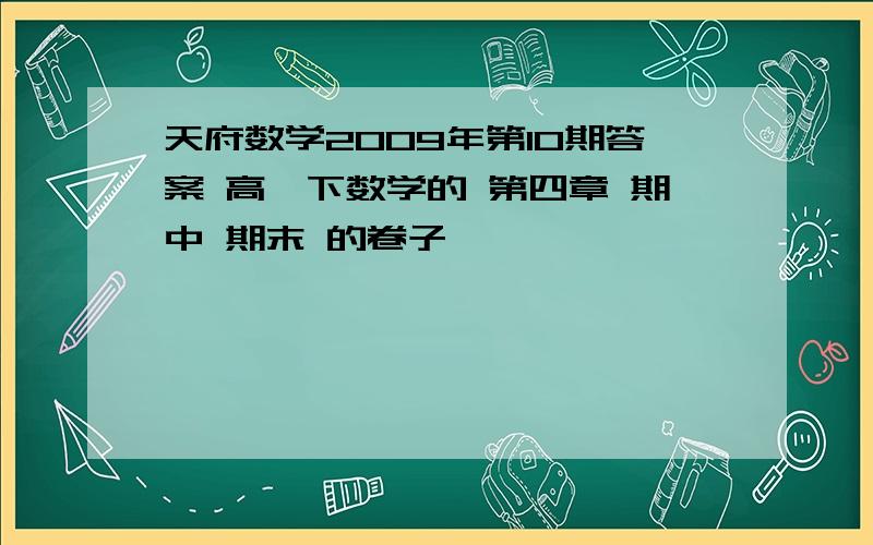 天府数学2009年第10期答案 高一下数学的 第四章 期中 期末 的卷子