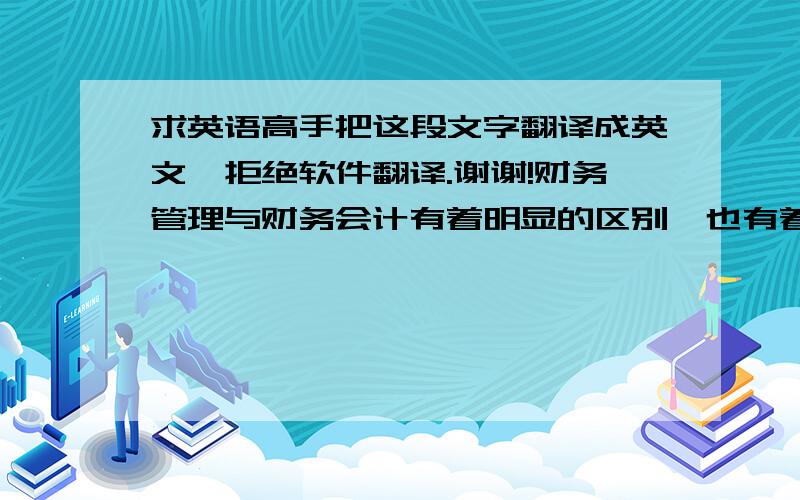 求英语高手把这段文字翻译成英文,拒绝软件翻译.谢谢!财务管理与财务会计有着明显的区别,也有着密切的联系.财务管理离不开由会计提供的财务信息,而会计则要密切跟踪财务活动,捕捉有关