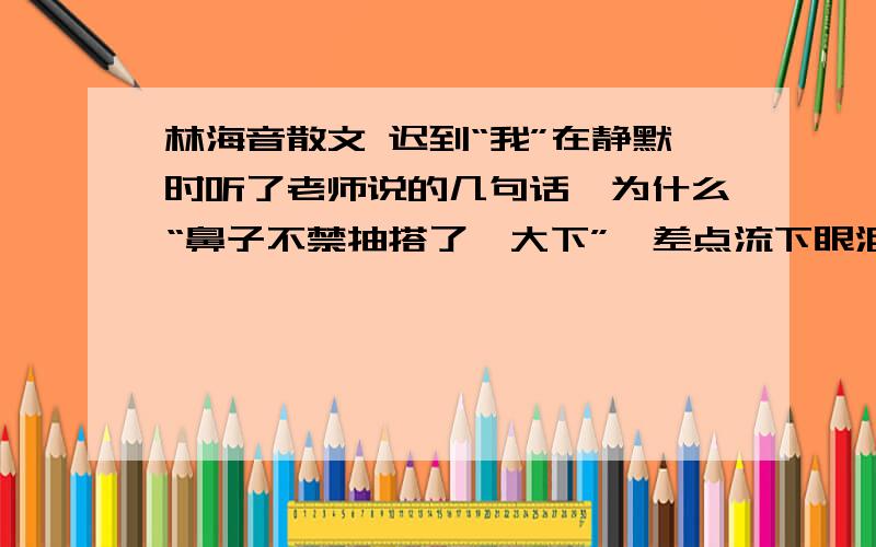 林海音散文 迟到“我”在静默时听了老师说的几句话,为什么“鼻子不禁抽搭了一大下”,差点流下眼泪来?