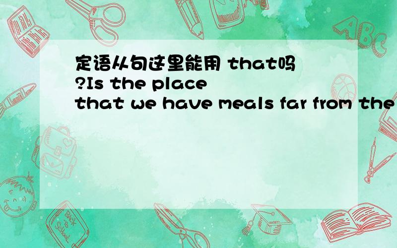 定语从句这里能用 that吗?Is the place that we have meals far from the cinema 百度知道上看到一个句子,来自网友的回答.我想问问 这句是定语从句,表示地点的句子1 that 这里 是不是 可以换成 where 关系副