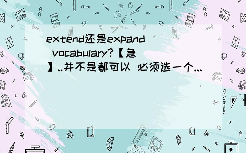 extend还是expand vocabulary?【急】..并不是都可以 必须选一个...