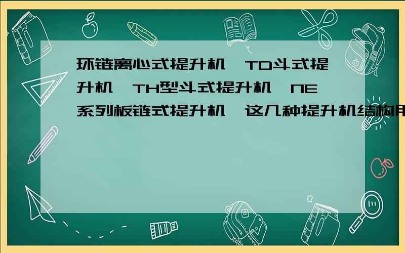 环链离心式提升机、TD斗式提升机、TH型斗式提升机、NE系列板链式提升机,这几种提升机结构用途上有什区别?