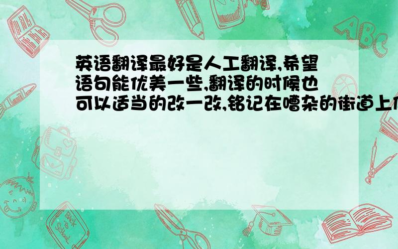 英语翻译最好是人工翻译,希望语句能优美一些,翻译的时候也可以适当的改一改,铭记在嘈杂的街道上似乎只有我们两个我们彼此心连着心这个世界似乎早已不存在不存在但这一切却注定要离