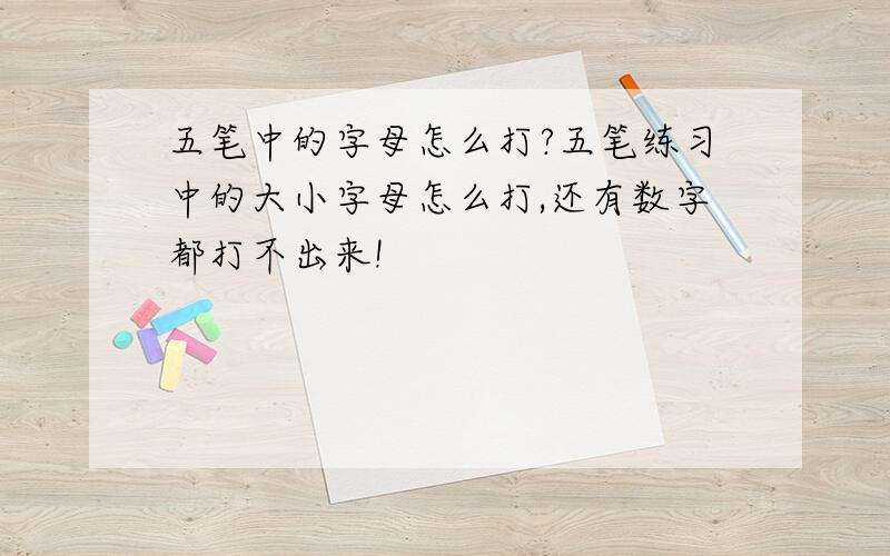 五笔中的字母怎么打?五笔练习中的大小字母怎么打,还有数字都打不出来!