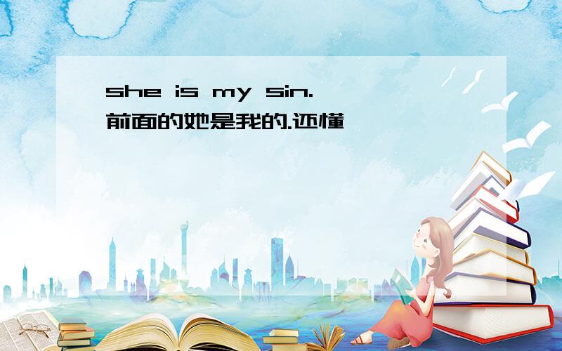 she is my sin.前面的她是我的.还懂,