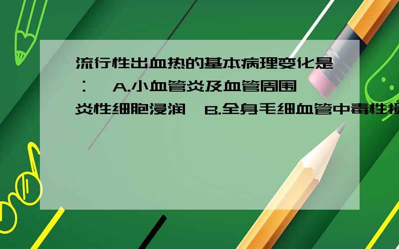 流行性出血热的基本病理变化是：A.小血管炎及血管周围炎性细胞浸润B.全身毛细血管中毒性损伤C.全身性广泛性小血管损害D.血管和淋巴管内皮细胞的损害及急性出血性坏死性变化E.