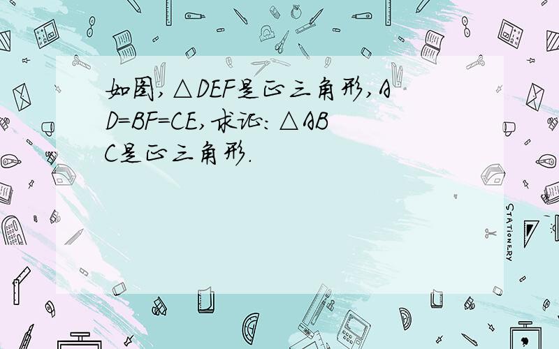 如图,△DEF是正三角形,AD=BF=CE,求证:△ABC是正三角形.