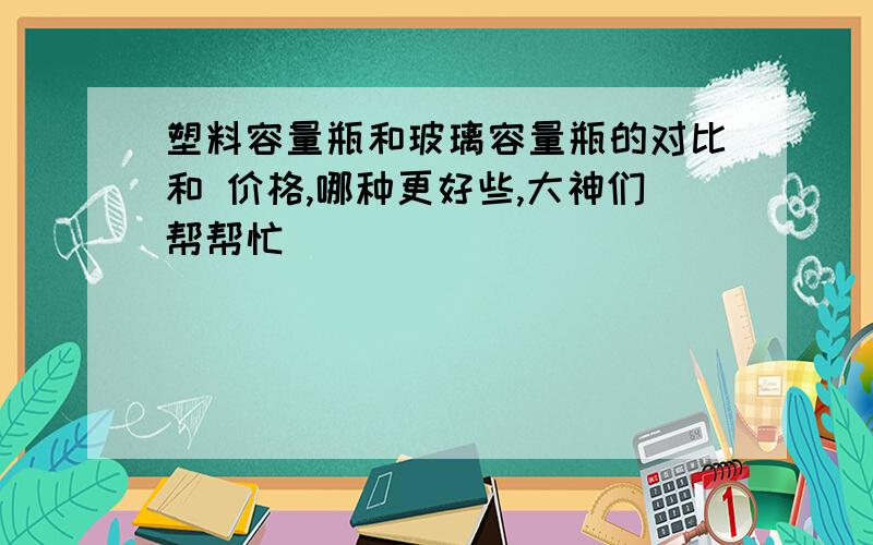 塑料容量瓶和玻璃容量瓶的对比和 价格,哪种更好些,大神们帮帮忙