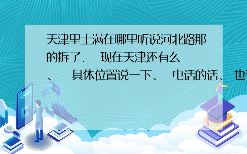 天津里士满在哪里听说河北路那的拆了.   现在天津还有么、   具体位置说一下、  电话的话、 也说一下、     谢谢、