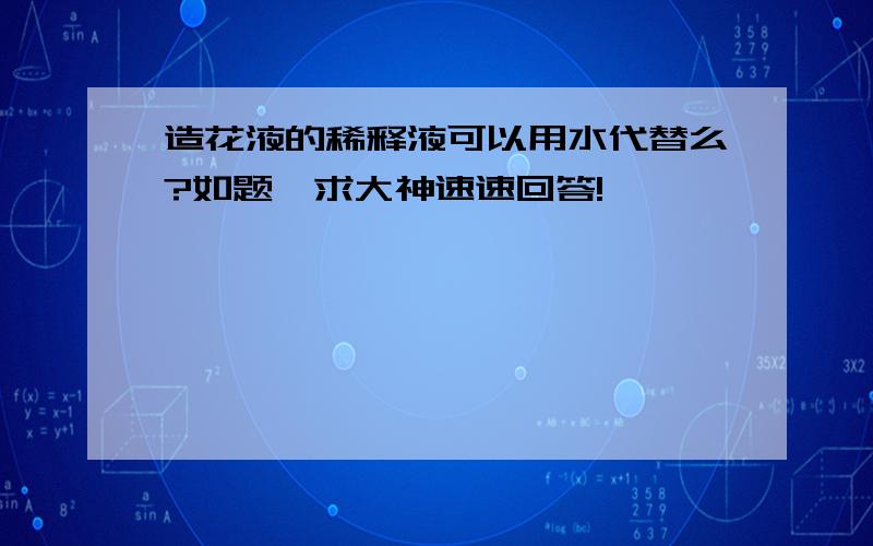 造花液的稀释液可以用水代替么?如题,求大神速速回答!