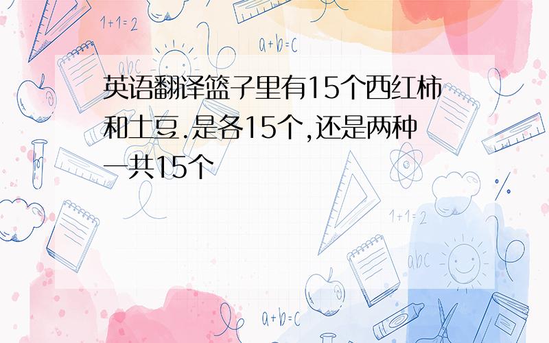 英语翻译篮子里有15个西红柿和土豆.是各15个,还是两种一共15个