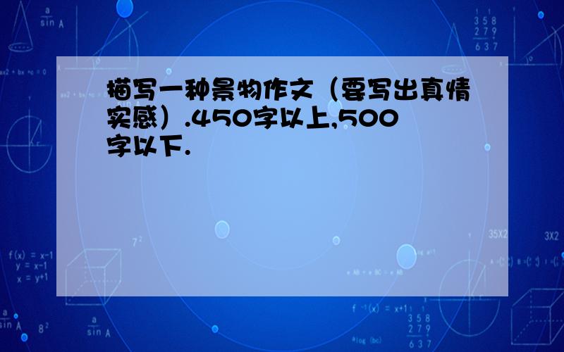 描写一种景物作文（要写出真情实感）.450字以上,500字以下.