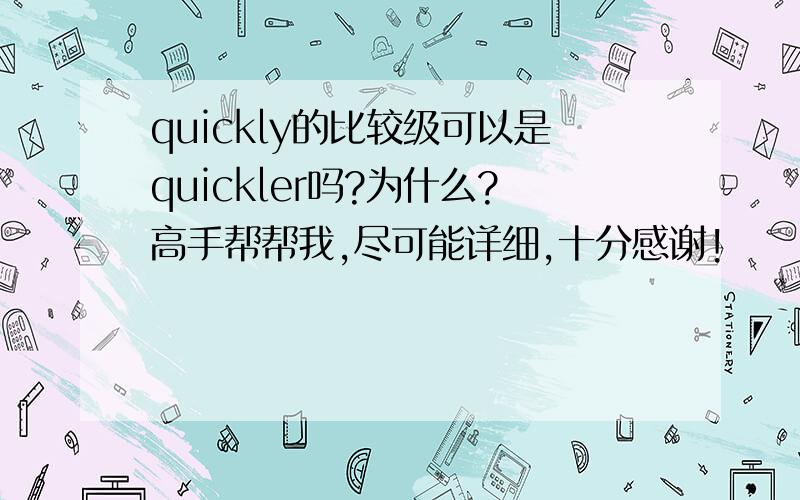 quickly的比较级可以是quickler吗?为什么?高手帮帮我,尽可能详细,十分感谢!