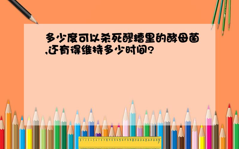 多少度可以杀死醪糟里的酵母菌,还有得维持多少时间?