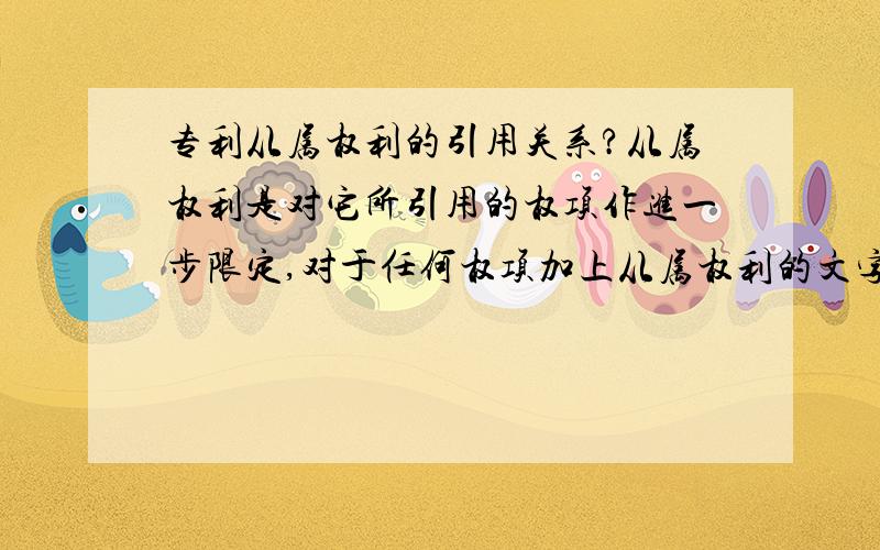 专利从属权利的引用关系?从属权利是对它所引用的权项作进一步限定,对于任何权项加上从属权利的文字,都会造成该权项的保护范围缩小,那是不是从属权利可以对任何权项进行引用呢?举个