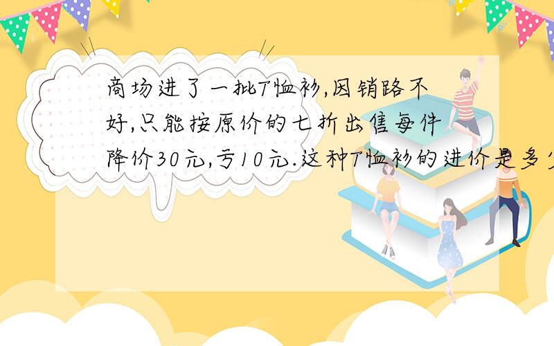 商场进了一批T恤衫,因销路不好,只能按原价的七折出售每件降价30元,亏10元.这种T恤衫的进价是多少?