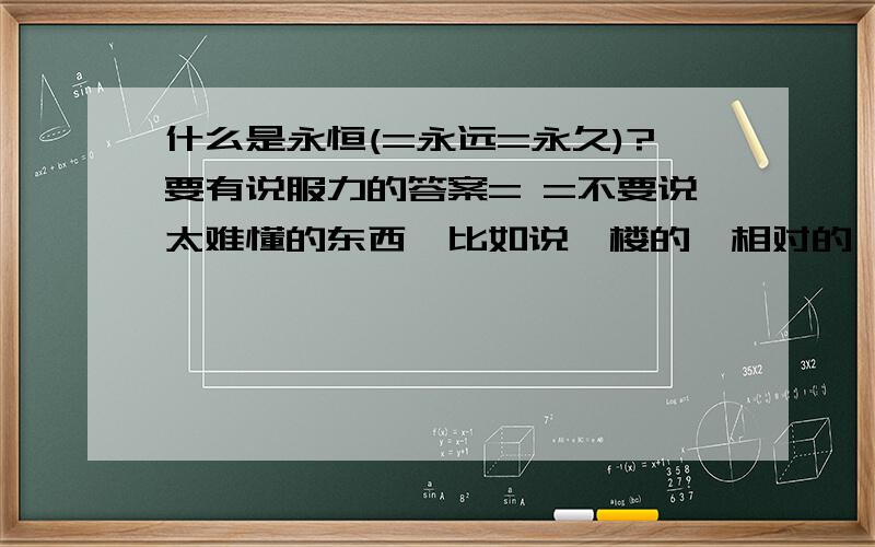 什么是永恒(=永远=永久)?要有说服力的答案= =不要说太难懂的东西,比如说一楼的