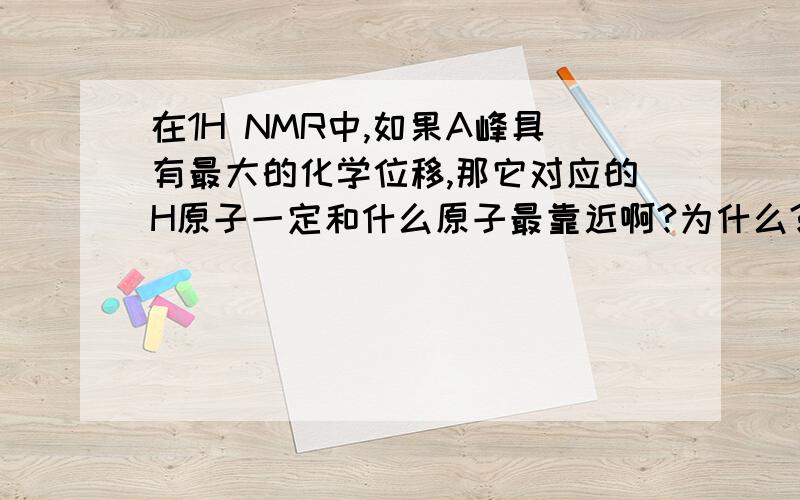 在1H NMR中,如果A峰具有最大的化学位移,那它对应的H原子一定和什么原子最靠近啊?为什么?C5H10O2碳5氢10氧2