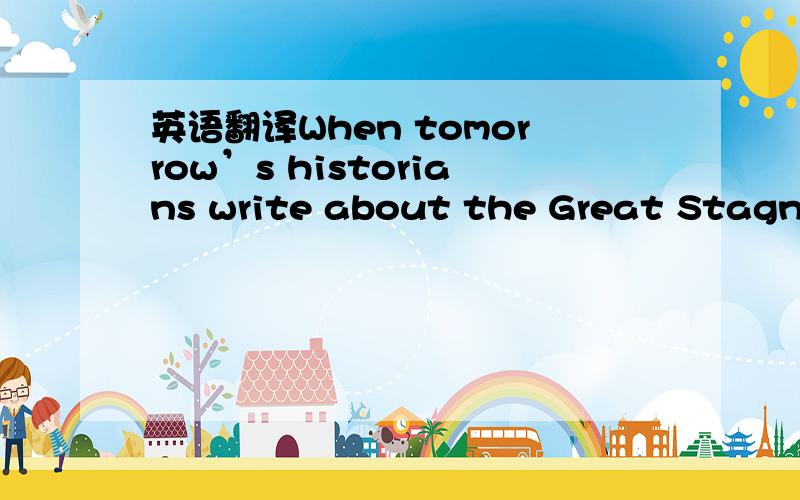 英语翻译When tomorrow’s historians write about the Great Stagnation that blighted the rich world’s economies in the early 21st century,2012 is in danger of standing out as a depressing turning-point.It could be the year in which a weak recove