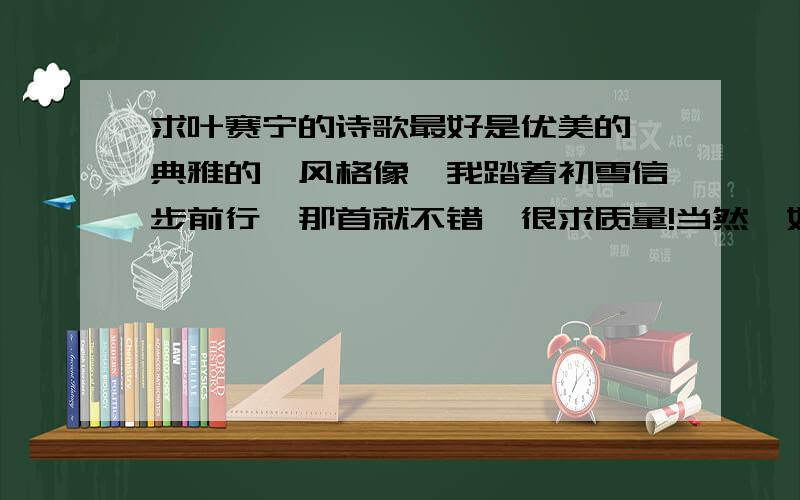 求叶赛宁的诗歌最好是优美的,典雅的,风格像《我踏着初雪信步前行》那首就不错,很求质量!当然,如果有我要的那种风格,但不是叶赛宁的,也可以!但请不要给我一股脑去哪复制一大堆过来,请