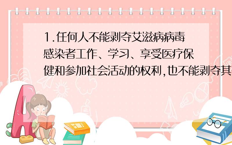 1.任何人不能剥夺艾滋病病毒感染者工作、学习、享受医疗保健和参加社会活动的权利,也不能剥夺其子女入托