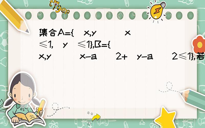 集合A={(x,y)||x|≤1,|y|≤1},B={(x,y)|(x-a)^2+(y-a)^2≤1},若A∩B≠∅,则实数a的范围是
