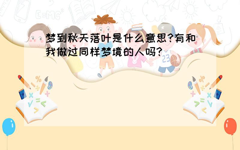 梦到秋天落叶是什么意思?有和我做过同样梦境的人吗?