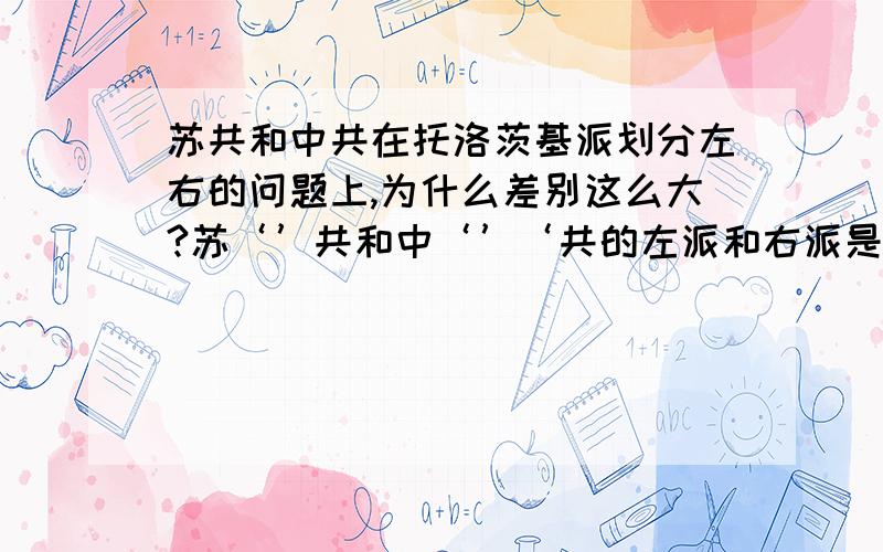 苏共和中共在托洛茨基派划分左右的问题上,为什么差别这么大?苏‘’共和中‘’‘共的左派和右派是怎么划分的阿?为什么托洛茨基派在苏联算是极左在中国就算是极右了⋯不要从百度百