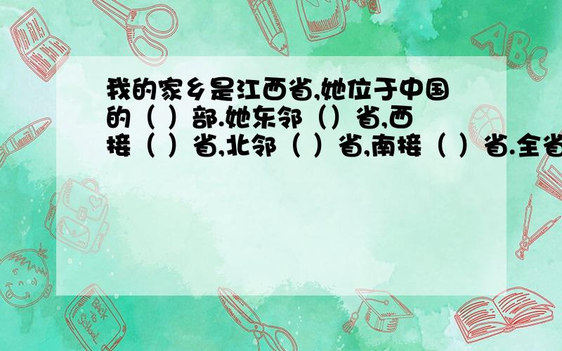 我的家乡是江西省,她位于中国的（ ）部.她东邻（）省,西接（ ）省,北邻（ ）省,南接（ ）省.全省面积达（ ）平方米,人口（ ）.