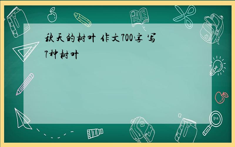 秋天的树叶 作文700字 写7种树叶