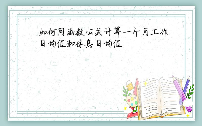 如何用函数公式计算一个月工作日均值和休息日均值