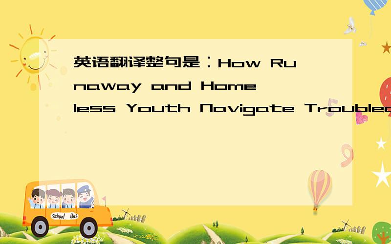 英语翻译整句是：How Runaway and Homeless Youth Navigate Troubled Waters,怎么理解这句话的意思