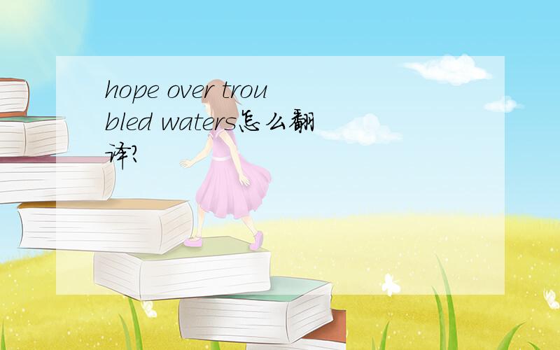 hope over troubled waters怎么翻译?