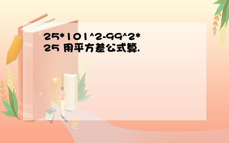 25*101^2-99^2*25 用平方差公式算.