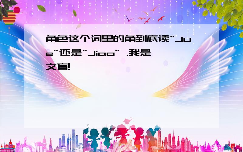 角色这个词里的角到底读“Jue”还是“Jiao” .我是文盲!