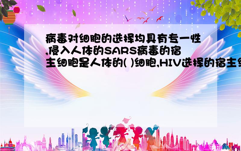 病毒对细胞的选择均具有专一性,侵入人体的SARS病毒的宿主细胞是人体的( )细胞,HIV选择的宿主细