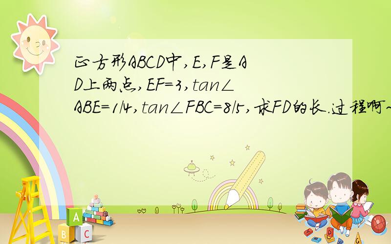 正方形ABCD中,E,F是AD上两点,EF=3,tan∠ABE=1/4,tan∠FBC=8/5,求FD的长.过程啊~求过程啊~已知MNBE和ABCD都是正方形,MC与AB相交于F,已知sinα=5/13,求tanβ的值。