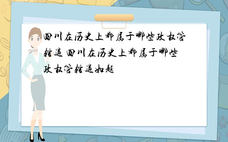 四川在历史上都属于哪些政权管辖过 四川在历史上都属于哪些政权管辖过如题