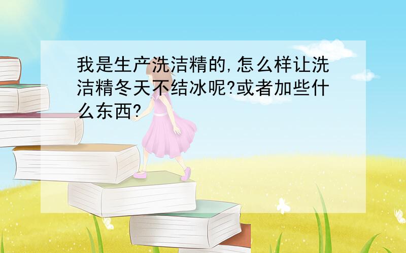 我是生产洗洁精的,怎么样让洗洁精冬天不结冰呢?或者加些什么东西?