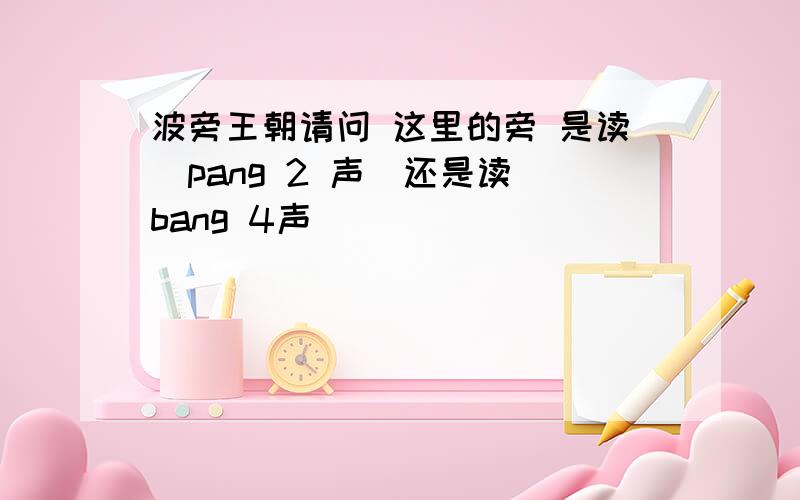 波旁王朝请问 这里的旁 是读（pang 2 声）还是读（bang 4声）