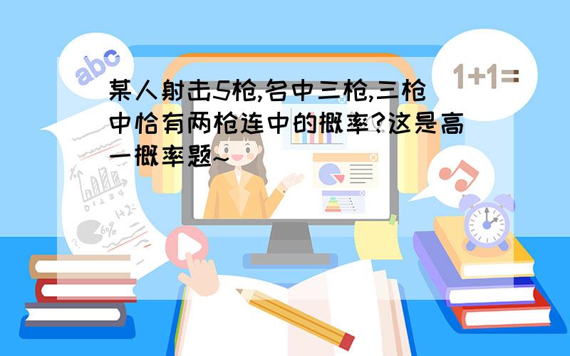 某人射击5枪,名中三枪,三枪中恰有两枪连中的概率?这是高一概率题~