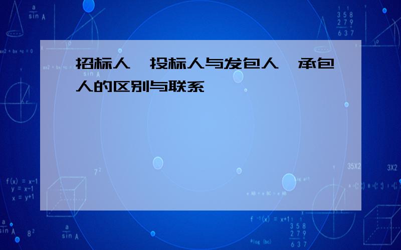 招标人,投标人与发包人,承包人的区别与联系