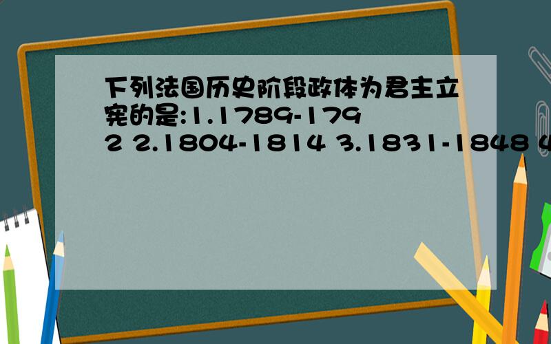 下列法国历史阶段政体为君主立宪的是:1.1789-1792 2.1804-1814 3.1831-1848 4.1848-1852 选那几个