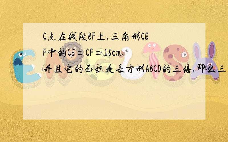 C点在线段BF上,三角形CEF中的CE=CF=15cm,并且它的面积是长方形ABCD的三倍,那么三角形ADF的面积是多少?求解要过程2333