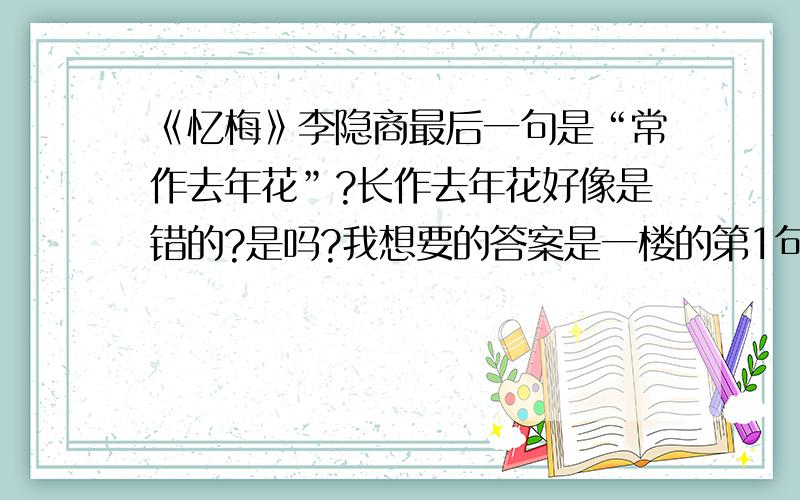 《忆梅》李隐商最后一句是“常作去年花”?长作去年花好像是错的?是吗?我想要的答案是一楼的第1句,快给我