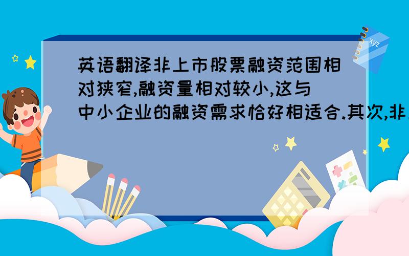 英语翻译非上市股票融资范围相对狭窄,融资量相对较小,这与中小企业的融资需求恰好相适合.其次,非上市股票融资无需向投资者公开公司许多内部信息,可以避免中小企业的部分内部机密被