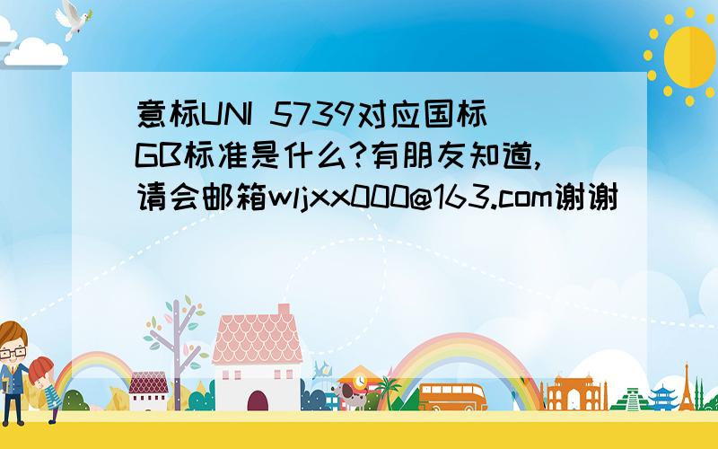 意标UNI 5739对应国标GB标准是什么?有朋友知道,请会邮箱wljxx000@163.com谢谢