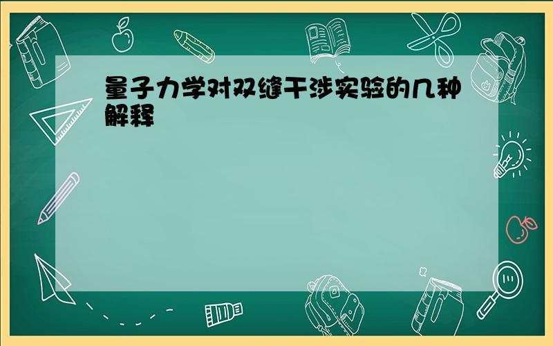 量子力学对双缝干涉实验的几种解释