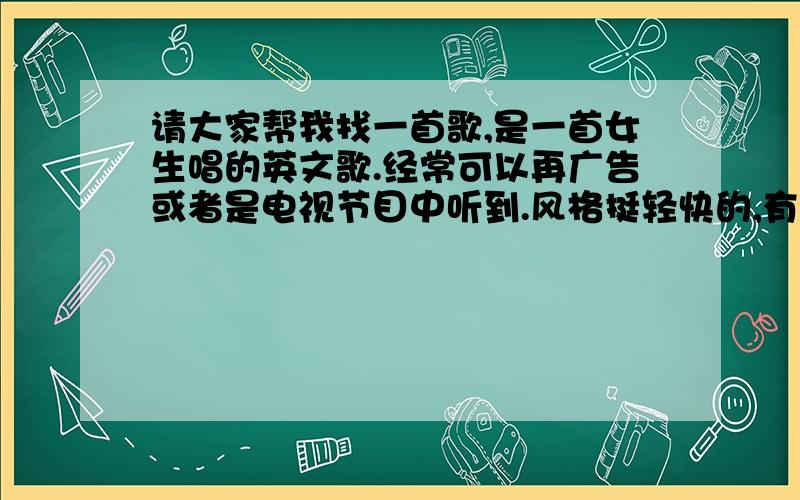 请大家帮我找一首歌,是一首女生唱的英文歌.经常可以再广告或者是电视节目中听到.风格挺轻快的,有点像New soul的那种感觉.其中好像有一句是：I don't know where.